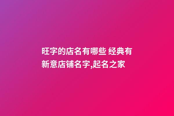 旺字的店名有哪些 经典有新意店铺名字,起名之家-第1张-店铺起名-玄机派